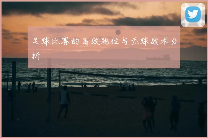 足球比赛的高效跑位与无球战术分析